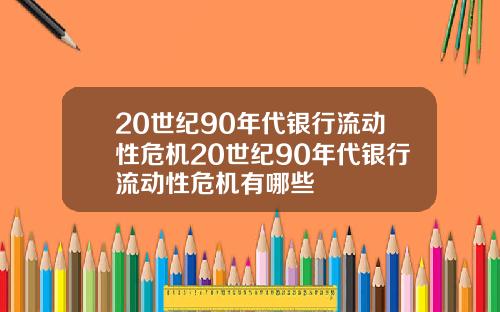 20世纪90年代银行流动性危机20世纪90年代银行流动性危机有哪些