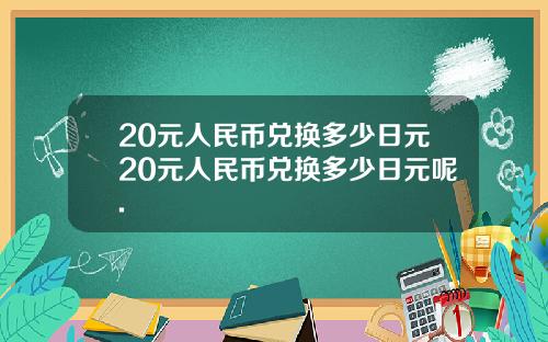20元人民币兑换多少日元20元人民币兑换多少日元呢.