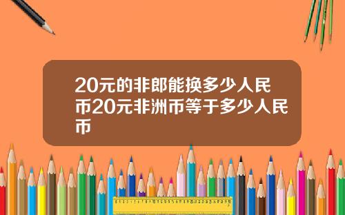 20元的非郎能换多少人民币20元非洲币等于多少人民币