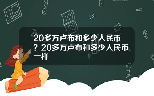 20多万卢布和多少人民币？20多万卢布和多少人民币一样