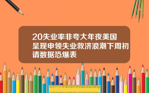 20失业率非夸大年夜美国呈现申领失业救济浪潮下周初请数据恐爆表