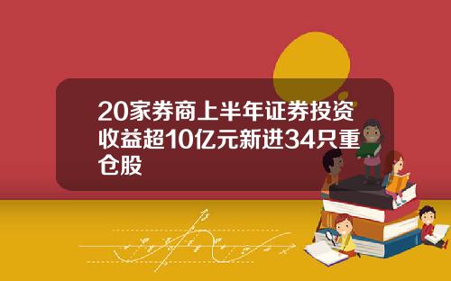 20家券商上半年证券投资收益超10亿元新进34只重仓股