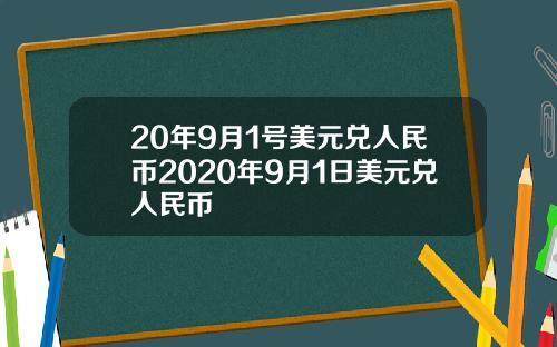 20年9月1号美元兑人民币2020年9月1日美元兑人民币