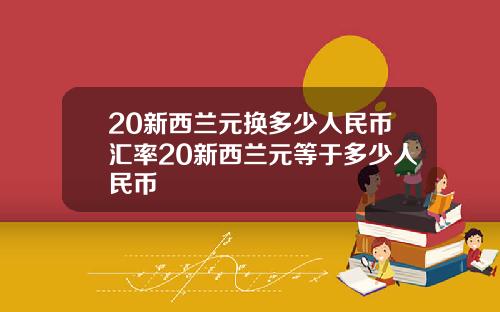 20新西兰元换多少人民币汇率20新西兰元等于多少人民币