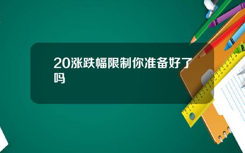 20涨跌幅限制你准备好了吗