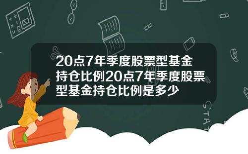 20点7年季度股票型基金持仓比例20点7年季度股票型基金持仓比例是多少