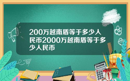 200万越南盾等于多少人民币2000万越南盾等于多少人民币