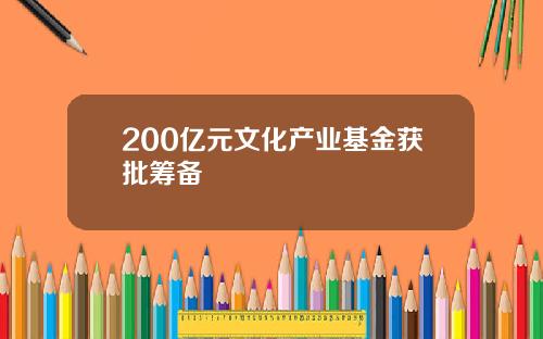 200亿元文化产业基金获批筹备