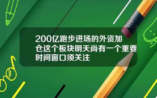 200亿跑步进场的外资加仓这个板块明天尚有一个重要时间窗口须关注