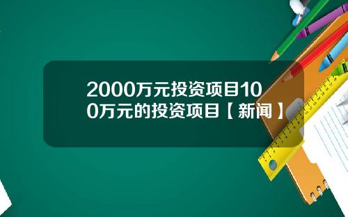 2000万元投资项目100万元的投资项目【新闻】