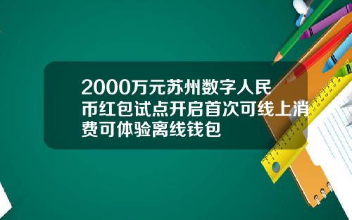 2000万元苏州数字人民币红包试点开启首次可线上消费可体验离线钱包