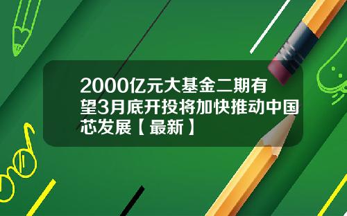 2000亿元大基金二期有望3月底开投将加快推动中国芯发展【最新】