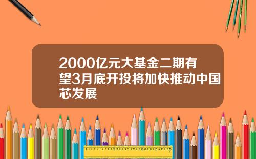 2000亿元大基金二期有望3月底开投将加快推动中国芯发展