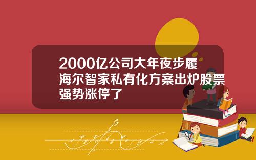 2000亿公司大年夜步履海尔智家私有化方案出炉股票强势涨停了