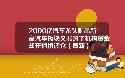 2000亿汽车龙头刷出新高汽车板块又涨嗨了机构资金却在悄悄调仓【最新】