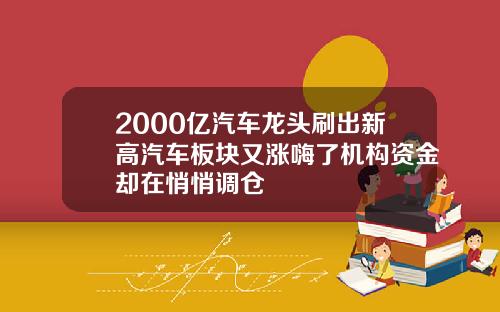 2000亿汽车龙头刷出新高汽车板块又涨嗨了机构资金却在悄悄调仓