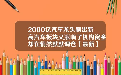 2000亿汽车龙头刷出新高汽车板块又涨嗨了机构资金却在悄然默默调仓【最新】