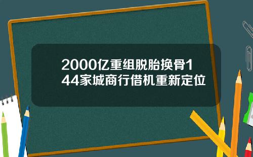 2000亿重组脱胎换骨144家城商行借机重新定位
