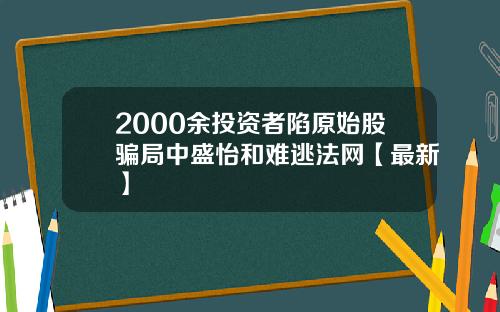 2000余投资者陷原始股骗局中盛怡和难逃法网【最新】
