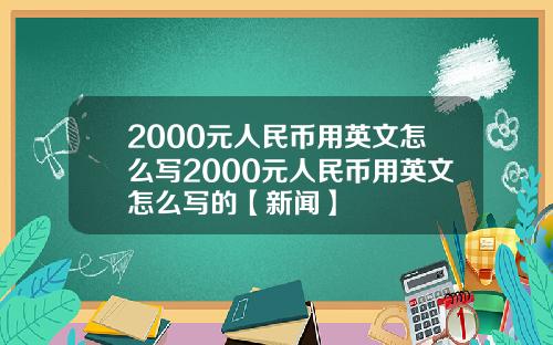 2000元人民币用英文怎么写2000元人民币用英文怎么写的【新闻】