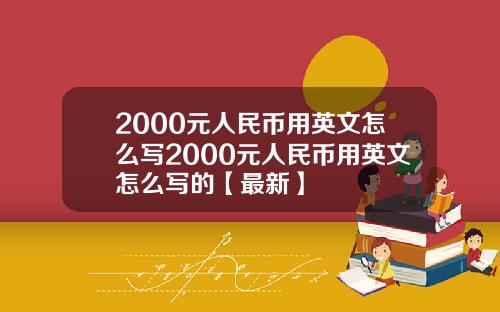 2000元人民币用英文怎么写2000元人民币用英文怎么写的【最新】