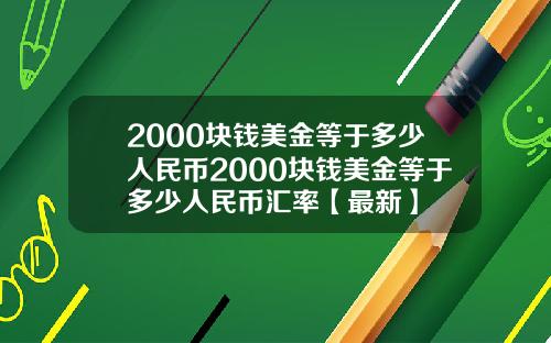 2000块钱美金等于多少人民币2000块钱美金等于多少人民币汇率【最新】