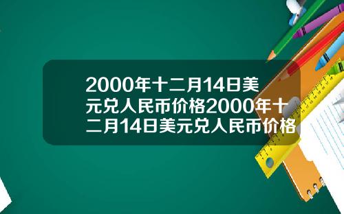 2000年十二月14日美元兑人民币价格2000年十二月14日美元兑人民币价格表【最新】