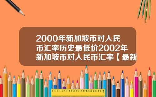 2000年新加坡币对人民币汇率历史最低价2002年新加坡币对人民币汇率【最新】