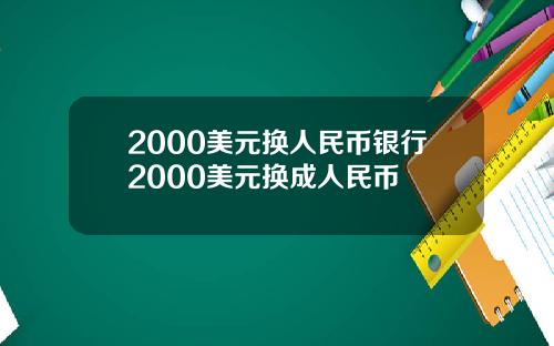 2000美元换人民币银行2000美元换成人民币