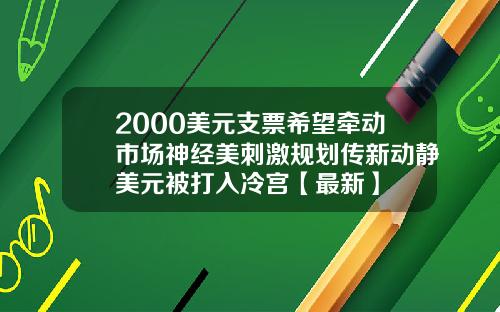 2000美元支票希望牵动市场神经美刺激规划传新动静美元被打入冷宫【最新】