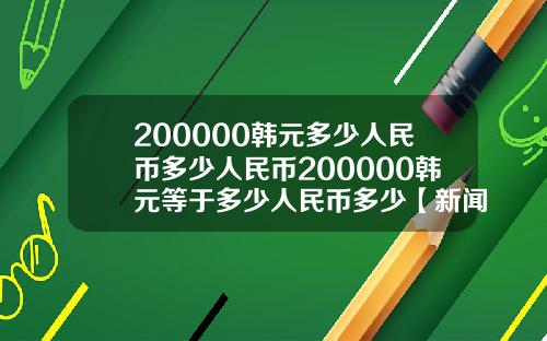 200000韩元多少人民币多少人民币200000韩元等于多少人民币多少【新闻】