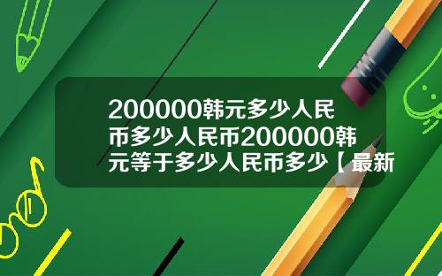 200000韩元多少人民币多少人民币200000韩元等于多少人民币多少【最新】