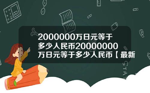 2000000万日元等于多少人民币20000000万日元等于多少人民币【最新】