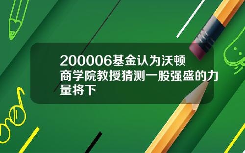 200006基金认为沃顿商学院教授猜测一股强盛的力量将下