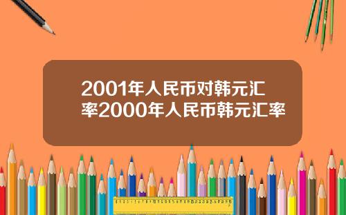 2001年人民币对韩元汇率2000年人民币韩元汇率