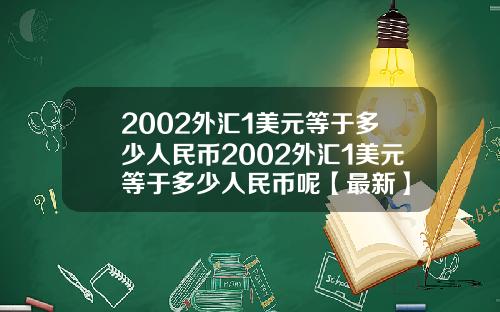 2002外汇1美元等于多少人民币2002外汇1美元等于多少人民币呢【最新】