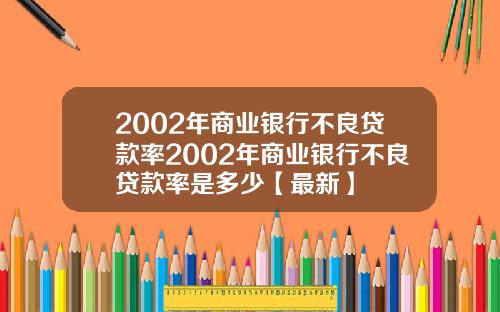2002年商业银行不良贷款率2002年商业银行不良贷款率是多少【最新】