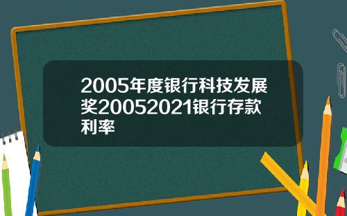 2005年度银行科技发展奖20052021银行存款利率