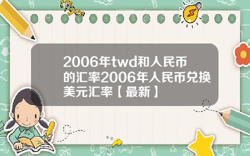 2006年twd和人民币的汇率2006年人民币兑换美元汇率【最新】