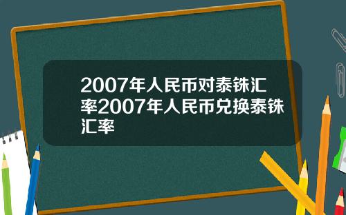 2007年人民币对泰铢汇率2007年人民币兑换泰铢汇率