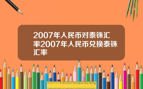 2007年人民币对泰铢汇率2007年人民币兑换泰铢汇率