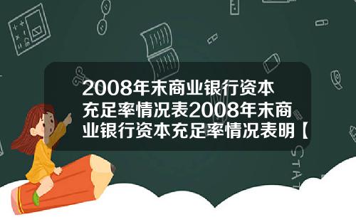 2008年末商业银行资本充足率情况表2008年末商业银行资本充足率情况表明【最新】