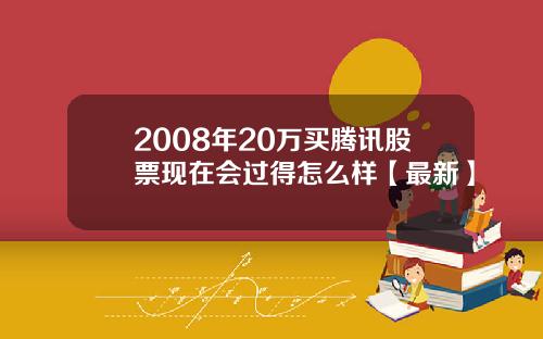 2008年20万买腾讯股票现在会过得怎么样【最新】