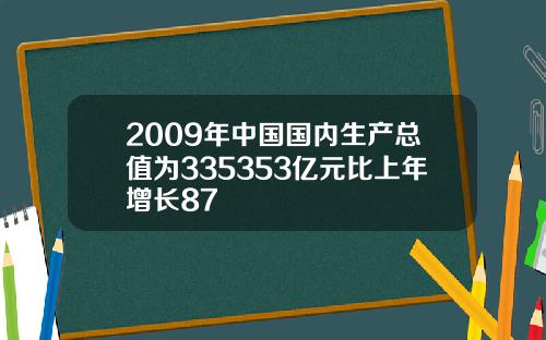 2009年中国国内生产总值为335353亿元比上年增长87
