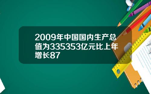 2009年中国国内生产总值为335353亿元比上年增长87
