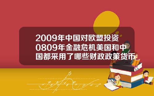 2009年中国对欧盟投资0809年金融危机美国和中国都采用了哪些财政政策货币政策【最新】