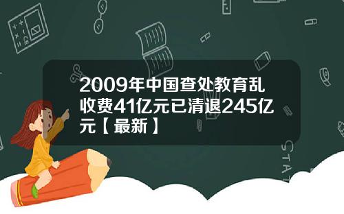 2009年中国查处教育乱收费41亿元已清退245亿元【最新】