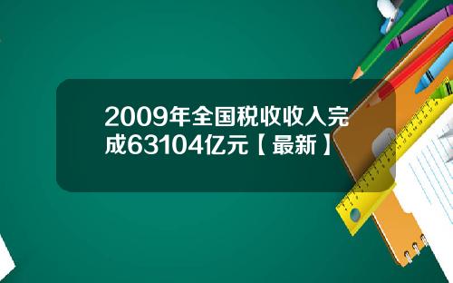 2009年全国税收收入完成63104亿元【最新】
