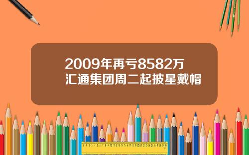 2009年再亏8582万汇通集团周二起披星戴帽