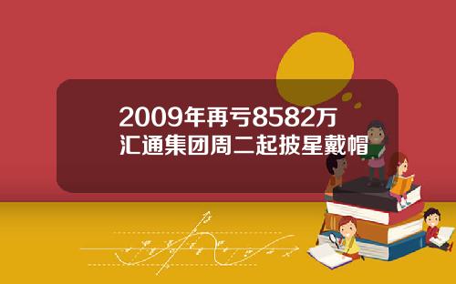 2009年再亏8582万汇通集团周二起披星戴帽
